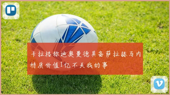 卡拉格称迪奥曼德具备萨拉赫马内特质价值1亿不关我的事