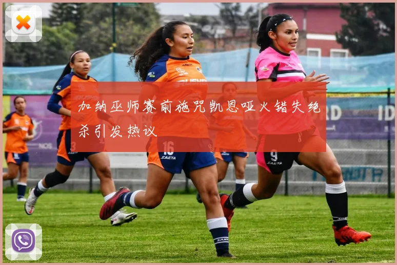 加纳巫师赛前施咒凯恩哑火错失绝杀引发热议